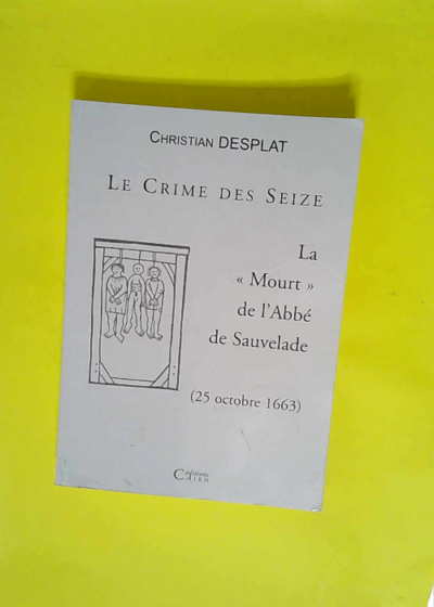 Le Crime Des Seize. La Mort De L Abbe De Sauvelade (25 Octobre 1663)  - Christian Desplat