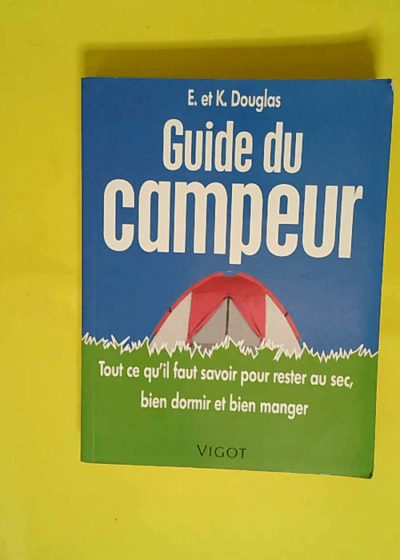 Guide du campeur - Tout ce qu il faut savoir pour rester au sec bien dormir et bien manger  - Ed Douglas