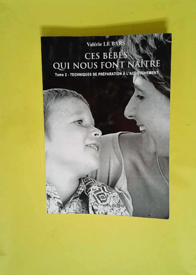 Ces bébés qui nous font naître - Tome 2 Techniques de préparation à l accouchement  - Valerie Le Bars