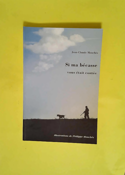 Si ma bécasse vous était contée : tribulations d un chasseur landais - 
Mouchès Jean-Claude