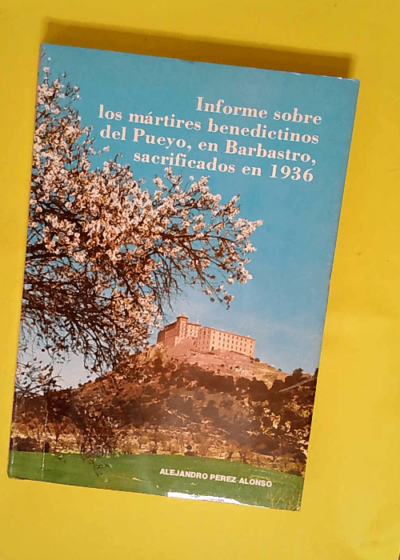 Informe Sobre Los Mártires Benedictinos Del Pueyo En Barbastro Sacrificados En 1936  - PÉREZ ALONSO Alejandro