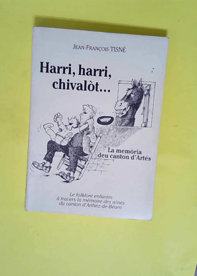 Harri harri chivalot ... La memoria deu canton d Artés - Le foklor eenfantin à travers la mémoire des ainés du canton d Arthez-de-Béarn.  - Tisné Jean-François