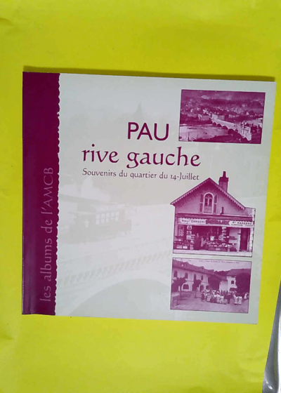 Pau rive gauche - Souvenirs du quartier du 14 juillet (Les albums de l AMCB)  - Comité XIV-Juillet-Pau Rive gauche