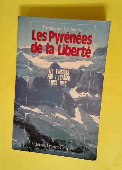 Les Pyrénées de la liberté - Le franchissement clandestin des Pyrénées pendant la Seconde guerre mondiale 1939-1945  - Emilienne Eychenne