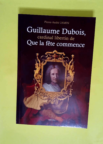 Guillaume Dubois cardinal libertin de que la fete commence - Jamin Pierre André