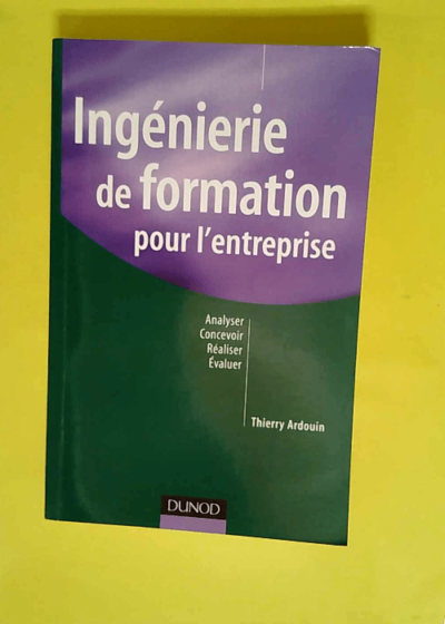 Ingénierie de formation pour l entreprise - Analyser concevoir réaliser évaluer  - Thierry Ardouin