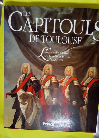 Les Capitouls de Toulouse - L intégrale des portraits des annales de la ville : 1352-1778  - Cau Christian