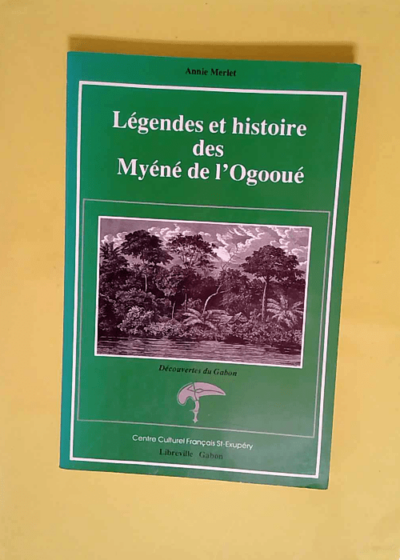 Légendes et histoire des Myéné de l Ogooué  - Annie Merlet