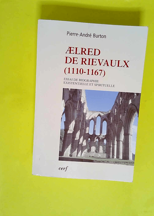 Aelred De Rievaulx (1110-1167) De L homme Éclaté À L être Unifié – Essai De Biographie Existentielle Et Spirituelle  – Pierre-André Burton