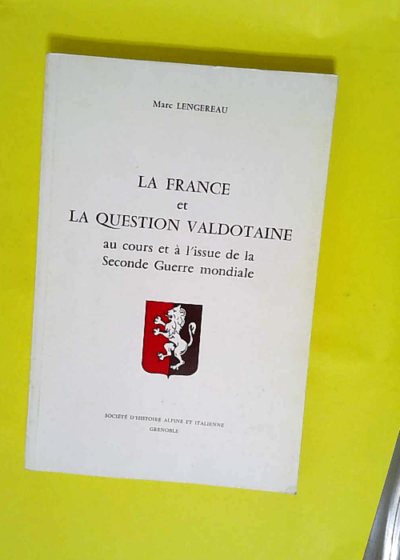 La France et la question valdotaine - Au cours et à l issue de la Seconde guerre mondiale (Études italiennes)  - Marc Lengereau