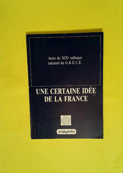 Une certaine idée de la France. Actes du XVIe colloque national du G.R.E.C.E -