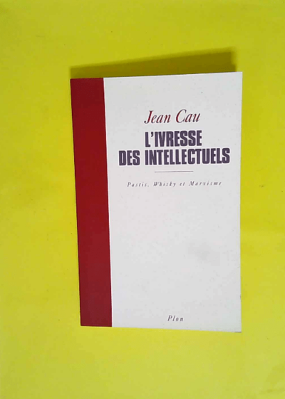 L Ivresse Des Intellectuels. Pastis Whisky Et Marxisme  - Jean Cau