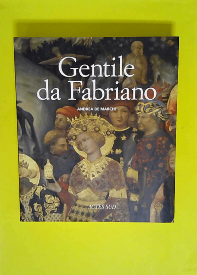 Gentile da Fabriano - Un voyage dans la peinture italienne à la fin de la période gothique  - Andrea De Marchi