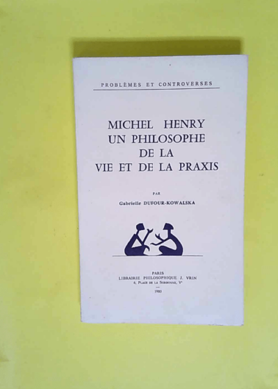 Michel Henry un philosophe de la vie et de la praxis  - Dufour-Kowalska