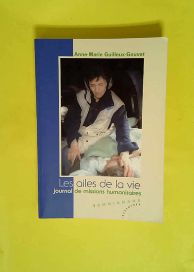 Les ailes de la vie - Journal de missions humanitaires  - Anne-Marie Guilleux-Gouvet