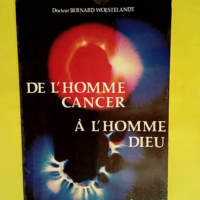 De L Homme Cancer A L Homme Dieu.  – Woestelandt Bernard Dr.