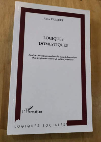 Logiques Domestiques - Essai Sur Les Représentations Du Travail Domestique Chez Les Femmes Actives En Milieu Populaire - Dusset Annie