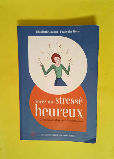 Soyez un stresse heureux - Apprivoiser son stress pour rééquilibrer sa vie  - Elisabeth Couzon