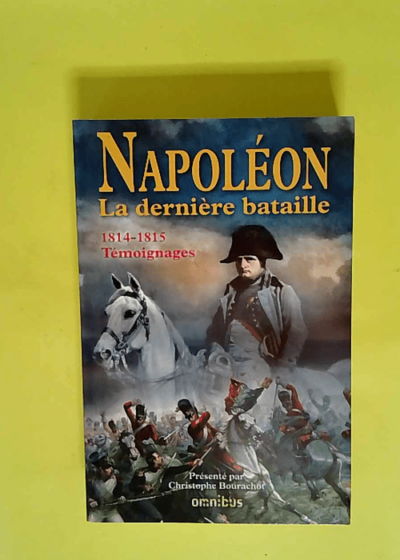 Napoléon La Dernière Bataille - 1814-1815 Témoignages  - Christophe Bourachot