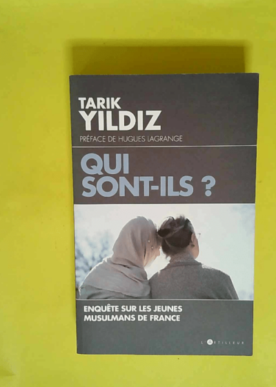 Qui sont-ils ? Enquête sur les jeunes Musulmans de France  - Tarik Yildiz