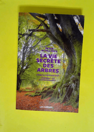 La Vie secrète des arbres - Ce qu ils ressentent comment ils communiquent un monde inconnu s ouvre à nous  - Peter Wohlleben