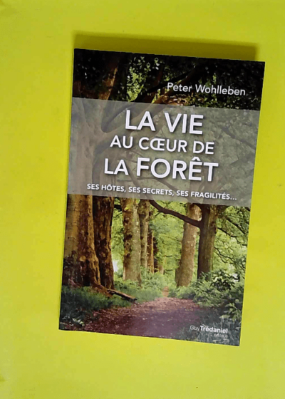 La vie au coeur de la forêt - Ses hôtes ses secrets ses fragilités...  - Peter Wohlleben