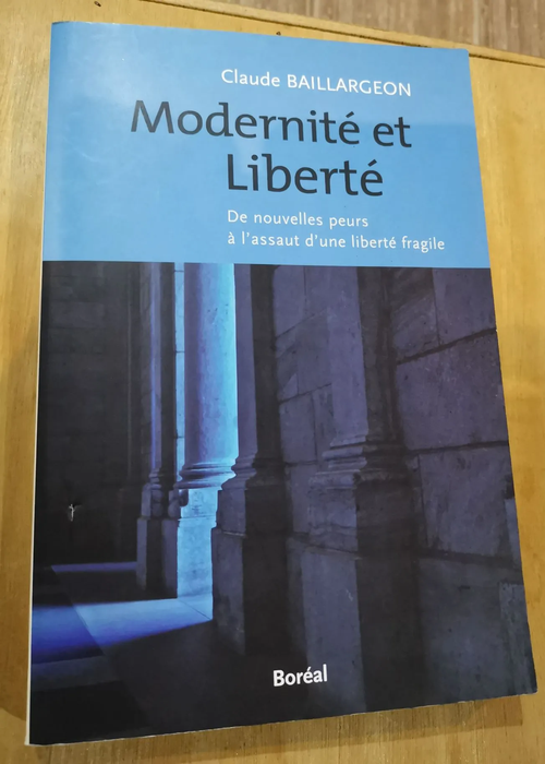 Modernité Et Liberté – De Nouvelles Peurs À L’assut D’une Liberté Fragile – Claude Baillargeon