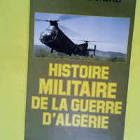 Histoire militaire de la guerre d Algérie  &...