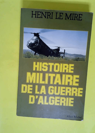 Histoire militaire de la guerre d Algérie  - Henri Le Mire