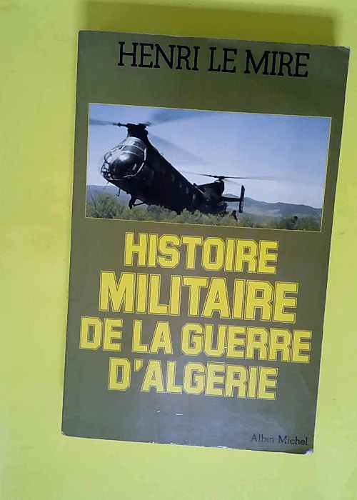 Histoire militaire de la guerre d Algérie  &...