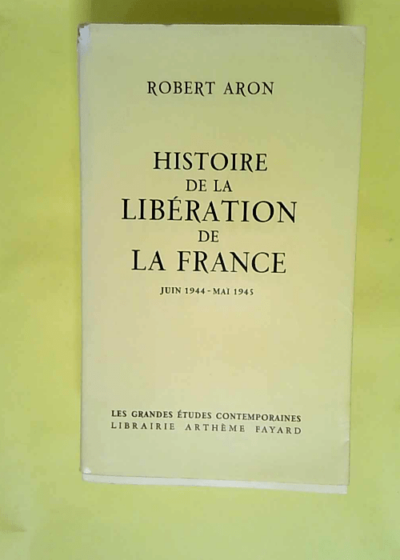 Histoire de la libération de la France juin 1944 - Mai 1945  - Robert Aron