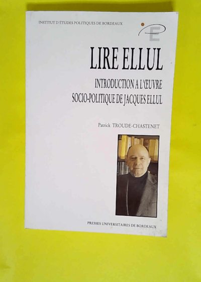 Lire Ellul Introduction à l oeuvre socio-politique de Jacques Ellul  - Patrick Troude-Chastenet