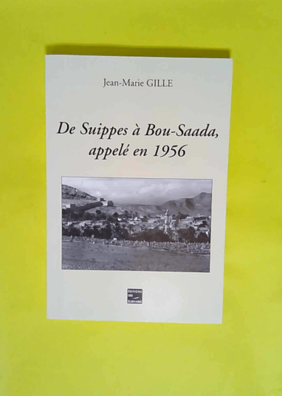 De Suippes à Bou-Saada appelé en 1956  - Jean-Marie Gille