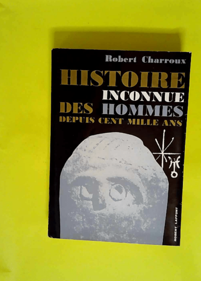 Robert Charroux. Histoire inconnue des hommes depuis cent mille ans  - Robert Charroux