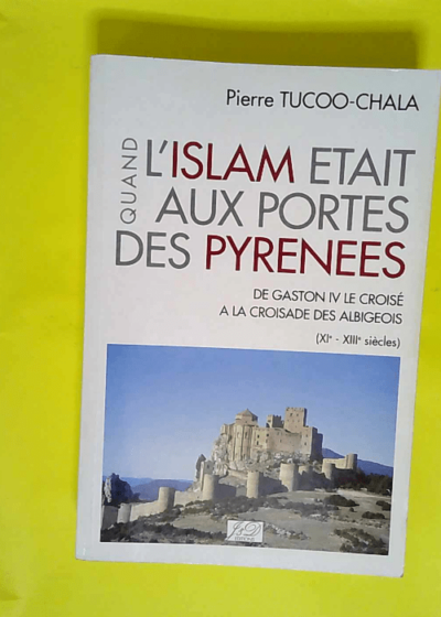 Quand l Islam était aux portes des Pyrénées - De Gaston IV le croisé à la croisade des Albigeois  - Tucco