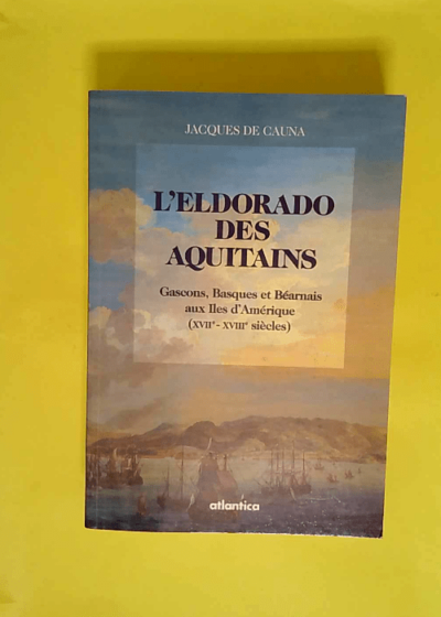 L Eldorado Des Aquitains. Gascons Basques Et Bearnais Aux Iles D Amerique (Xviie-Xviiie Siecles)  - Jacques de Cauna