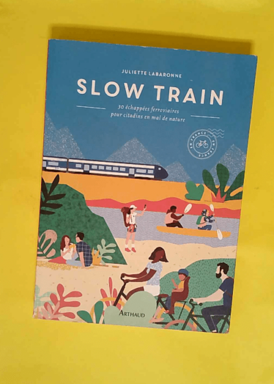 Slow train - 30 Échappées Ferroviaires Pour Citadins En Mal De Nature  - Juliette Labaronne