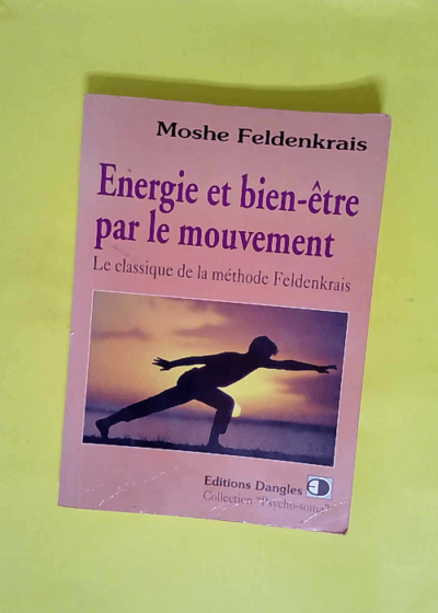 Energie Et Bien-Etre Par Le Mouvement. Le Classique De La Methode Feldenkrais  - Moshe Feldenkrais