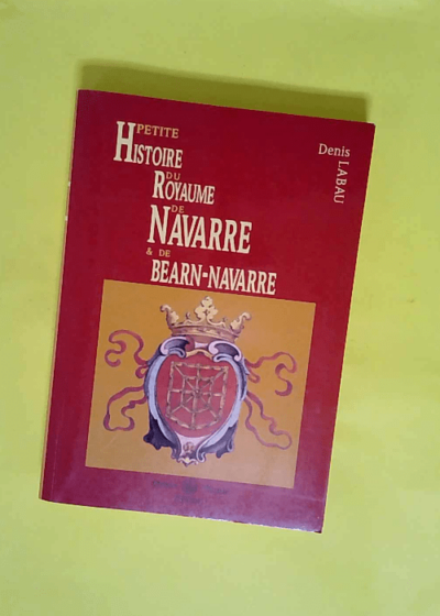 Petite histoire du royaume de Navarre et de Béarn-Navarre  - Denis Labau