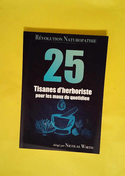 25 Tisanes D Herboriste Pour Les Maux Du Quotidien  - Nicolas Wirth