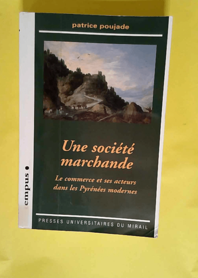 Société Marchande Le Commerce Et Ses Acteurs Dans Les Pyrénées Modernes  - Poujade Patrice