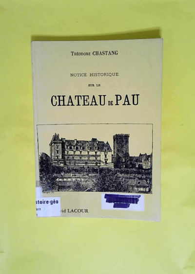 Notice historique sur le château de Pau  - Théodore Chastang