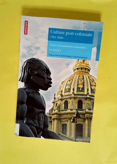 Culture post-coloniale 1961-2006 - Traces et mémoires coloniales en France  - Pascal Blanchard