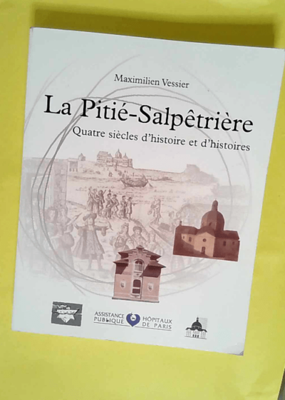 La Pitie-Salpetrière - Quatre siecles d histoire et d histoires  - Daniel Widlöcher – Michel Basquin