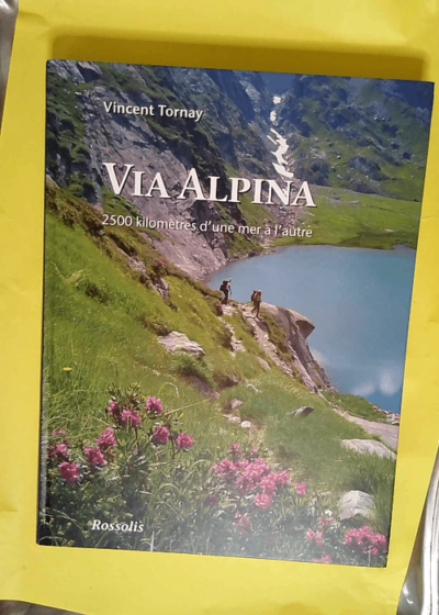 Via Alpina 2500 Km D Une Mer A L Autre  - Tornay V