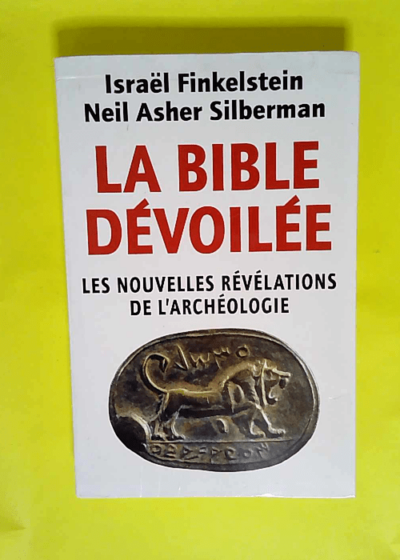 La Bible Devoilee. Les Nouvelles Revelations De L Archeologie  - Israel Finkelstein