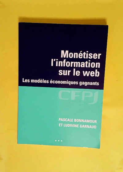 Monétiser l information sur le web - Les modèles économiques gagnants  - Pascale Bonnamour