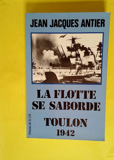 La Flotte Se Saborde. Toulon 1942  - Jean-Jacques Antier