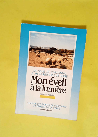 Mon éveil à la lumière. Du seuil de l inconnu à mon retour sur terre.  - André J. Fouchet