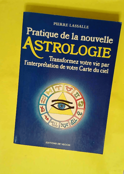 Pratique de la nouvelle astrologie - Transformez votre vie par l interprétation de votre Carte du ciel  - Pierre Lassalle